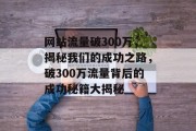 网站流量破300万，揭秘我们的成功之路，破300万流量背后的成功秘籍大揭秘