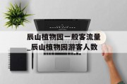 辰山植物园一般客流量_辰山植物园游客人数