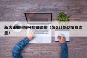 新店铺如何提升店铺流量（怎么让新店铺有流量）
