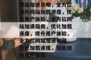 网站加速攻略，全方位提升网站加载速度，优化用户体验，全方位网站加速指南，优化加载速度，提升用户体验，全方位网站加速秘籍，优化加载速度，极致提升用户体验