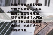 如何在百度上轻松创建您的个人网站——新手指南，百度轻松建站，新手快速掌握个人网站创建指南，轻松掌握百度建站，新手打造个人网站全攻略