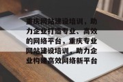 重庆网站建设培训，助力企业打造专业、高效的网络平台，重庆专业网站建设培训，助力企业构建高效网络新平台