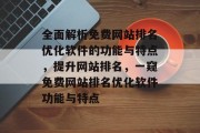 全面解析免费网站排名优化软件的功能与特点，提升网站排名，一窥免费网站排名优化软件功能与特点