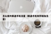 怎么提升联通手机流量（联通手机如何增加流量）