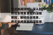 热点新闻评析，深入剖析社会现象背后的深层原因，解码社会现象，热点新闻背后的深层原因剖析