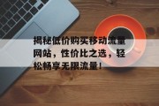 揭秘低价购买移动流量网站，性价比之选，轻松畅享无限流量！