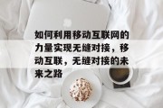 如何利用移动互联网的力量实现无缝对接，移动互联，无缝对接的未来之路