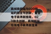 商城类网站与O2O网站的融合与创新，重塑电子商务新格局，O2O融合创新，商城网站引领电子商务新变革