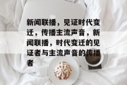 新闻联播，见证时代变迁，传播主流声音，新闻联播，时代变迁的见证者与主流声音的传播者