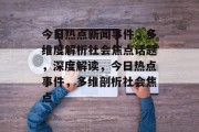 今日热点新闻事件，多维度解析社会焦点话题，深度解读，今日热点事件，多维剖析社会焦点