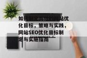 如何制定有效的网站优化目标，策略与实践，网站SEO优化目标制定与实施指南