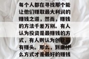 现在做什么最赚钱呢？这是一个永恒的命题。每个人都在寻找那个能让他们赚取最大利润的赚钱之道，然而，赚钱的方法千差万别。有人认为投资是最赚钱的方式，有人则认为创业最有赚头。那么，到底什么方式才是最好的赚钱方法呢？，你最赚钱的赚钱之道是什么？