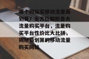 哪个网站买移动流量最划算？全方位解析各大流量购买平台，流量购买平台性价比大比拼，揭秘最划算的移动流量购买网站