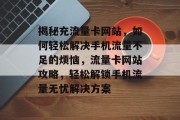 揭秘充流量卡网站，如何轻松解决手机流量不足的烦恼，流量卡网站攻略，轻松解锁手机流量无忧解决方案