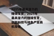 2025年最具潜力的赚钱生意,2025年最具潜力的赚钱生意,创新科技与绿色产业商机探索 2025年最具潜力的赚钱生意,2025年最具潜力的赚钱生意,创新科技与绿色产业商机探索