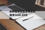 永辉超市大宗交易折价成交5026.20万股