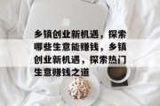 乡镇创业新机遇,探索哪些生意能赚钱,乡镇创业新机遇,探索热门生意赚钱之道