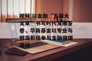 视频|以金融“五篇大文章”书写时代发展答卷，华商基金以专业与担当积极参与金融强国建设