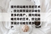 提升网站曝光率的艺术，优化网页设计以吸引更多的用户，提升网站曝光率的艺术，优化网页设计以吸引更多的用户