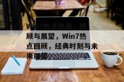 Win7热点新闻，回顾与展望，Win7热点回顾，经典时刻与未来展望