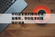 孕妇在家做的赚钱好项目推荐,孕妇在家的赚钱好项目 孕妇在家做的赚钱好项目推荐,孕妇在家的赚钱好项目