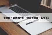 流量提升软件哪个好（提升流量是什么意思）