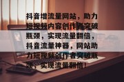 抖音增流量网站，助力短视频内容创作者突破瓶颈，实现流量翻倍，抖音流量神器，网站助力短视频创作者突破瓶颈，实现流量翻倍！