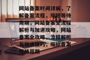 网站备案时间详解，了解备案流程，缩短等待周期，网站备案全流程解析与加速攻略，网站备案全攻略，流程解析与加速技巧，缩短备案等待周期