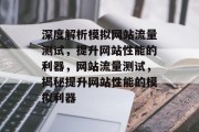 深度解析模拟网站流量测试，提升网站性能的利器，网站流量测试，揭秘提升网站性能的模拟利器