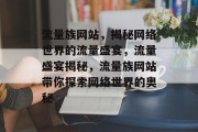 流量族网站，揭秘网络世界的流量盛宴，流量盛宴揭秘，流量族网站带你探索网络世界的奥秘