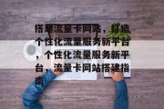 搭建流量卡网站，打造个性化流量服务新平台，个性化流量服务新平台，流量卡网站搭建指南