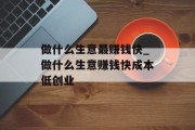做什么生意最赚钱快_做什么生意赚钱快成本低创业