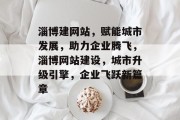 淄博建网站，赋能城市发展，助力企业腾飞，淄博网站建设，城市升级引擎，企业飞跃新篇章