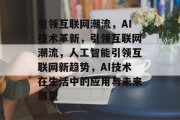引领互联网潮流，AI技术革新，引领互联网潮流，人工智能引领互联网新趋势，AI技术在生活中的应用与未来展望