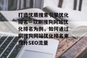 打造优质搜索引擎优化排名—以刷搜狗网站优化排名为例，如何通过刷搜狗网站优化排名来提升SEO流量