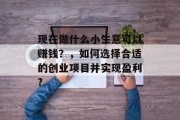 现在做什么小生意可以赚钱?,如何选择合适的创业项目并实现盈利?