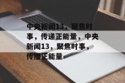 中央新闻13，聚焦时事，传递正能量，中央新闻13，聚焦时事，传播正能量