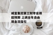威富集团第三财季业绩超预期 上调全年自由现金流指引 威富集团第三财季业绩超预期 上调全年自由现金流指引