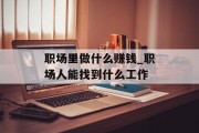 职场里做什么赚钱_职场人能找到什么工作