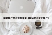 网站推广怎么提升流量（网站怎么优化推广）