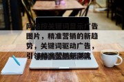 网站按关键词显示广告图片，精准营销的新趋势，关键词驱动广告，引领精准营销新潮流