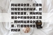 网站建设创意，打造独特视觉体验的秘诀，创新视觉盛宴，揭秘网站建设中的独特创意之道，揭秘网站建设创意之道，打造独特视觉盛宴的秘诀