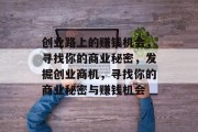 创业路上的赚钱机会,寻找你的商业秘密,发掘创业商机,寻找你的商业秘密与赚钱机会