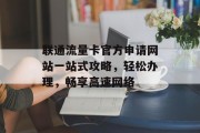 联通流量卡官方申请网站一站式攻略，轻松办理，畅享高速网络