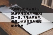 7月娱乐圈风云变幻，热点事件盘点与明星动态一览，7月娱乐圈风云录，热点事件与明星动态盘点