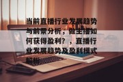 当前直播行业发展趋势与前景分析,做主播如何获得盈利?,直播行业发展趋势及盈利模式解析