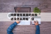 特朗普称美国的关税“还没怎么开始”征