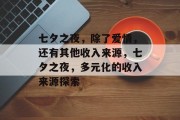七夕之夜,除了爱情,还有其他收入来源,七夕之夜,多元化的收入来源探索 七夕之夜,除了爱情,还有其他收入来源,七夕之夜,多元化的收入来源探索