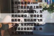东莞网站建设.com——打造企业线上新形象，助力品牌腾飞，东莞网站建设，塑造企业新形象，推动品牌飞跃之路，东莞网站建设——塑造企业新形象，助力品牌腾飞之路