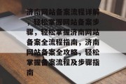 济南网站备案流程详解，轻松掌握网站备案步骤，轻松掌握济南网站备案全流程指南，济南网站备案全攻略，轻松掌握备案流程及步骤指南